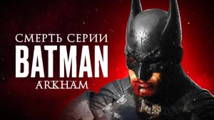 Как и кто убил серию Batman: Arkham