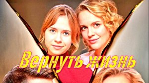 Вернуть жизнь 1-4 Серия Сюжет и дата выхода Сериал (Домашний)
