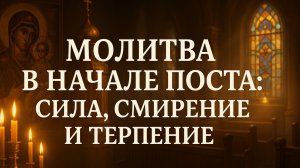 Молитва в начале поста: Сила, Смирение и Терпение