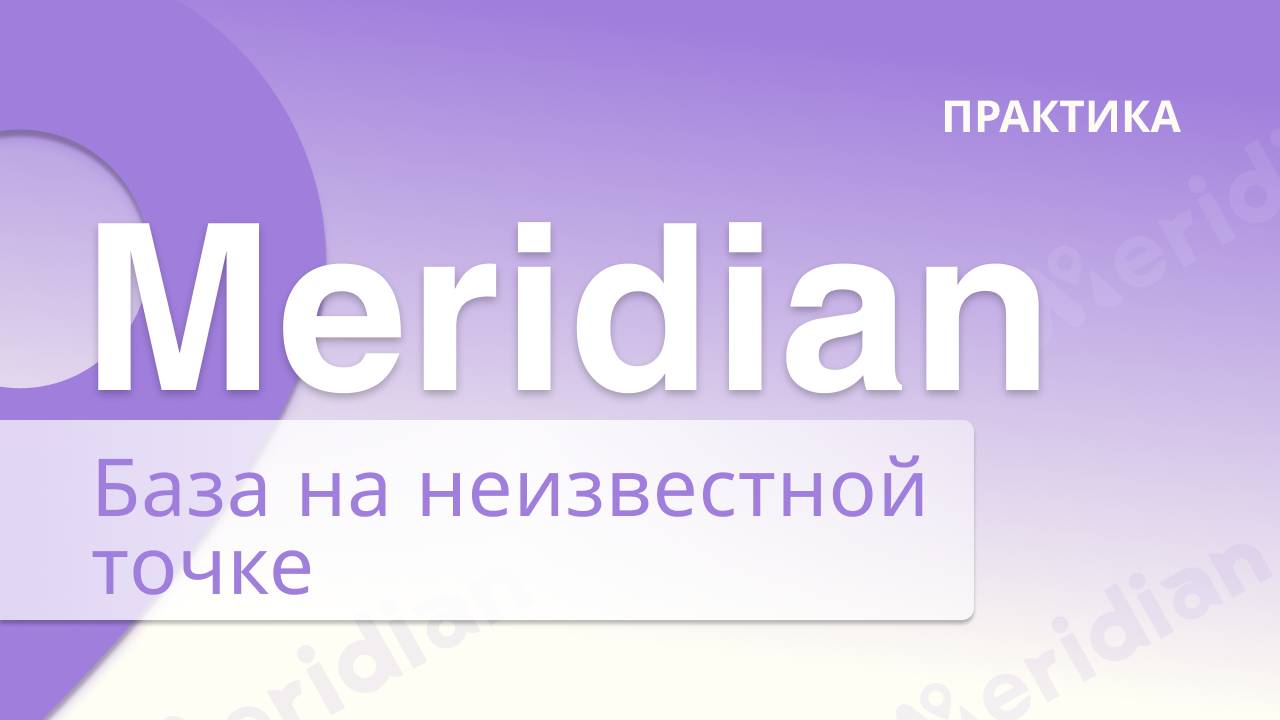 Meridian GNSS Запуск Базовой станции на неизвестной точке | Практика