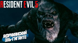 АФРИКАНСКИЙ ЭЛЬ-ГИГАНТЕ ➤ Resident Evil 5 #3