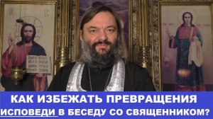 Как избежать превращения исповеди в беседу со священником? Священник Валерий Сосковец