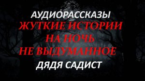 СТРАШНЫЕ РАССКАЗЫ НА НОЧЬ-ДЯДЯ САДИСТ
