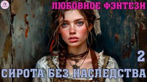 АУДИОКНИГА ЛЮБОВНОЕ ФЭНТЕЗИ: СИРОТА БЕЗ НАСЛЕДСТВА. КНИГА 2