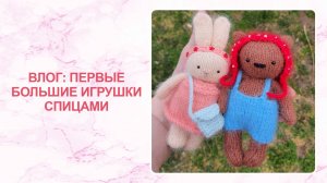Влог: первые большие игрушки спицами
