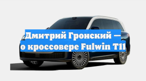 Дмитрий Гронский — о кроссовере Fulwin T11