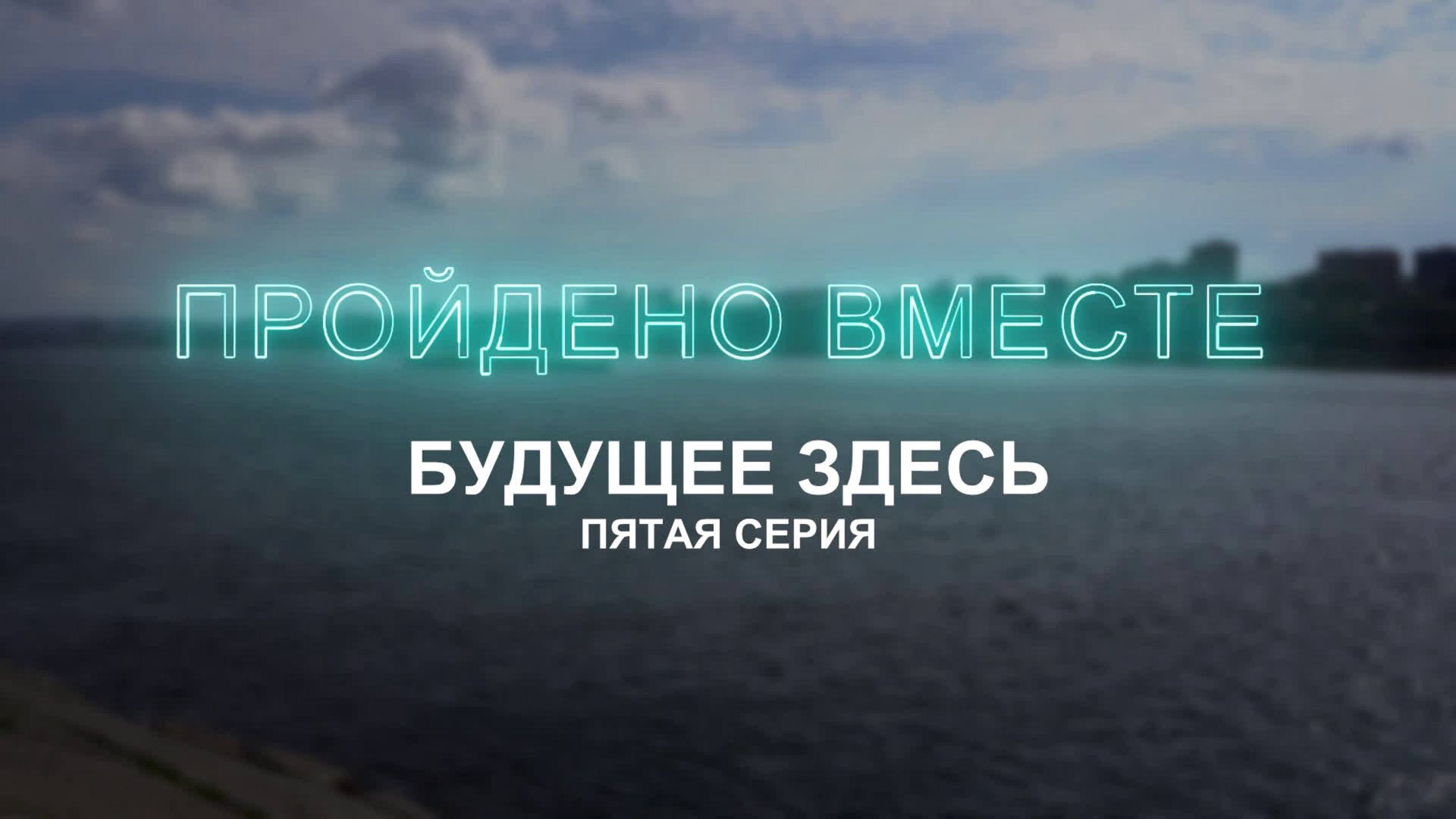 Документальный проект «Пройдено вместе». 5 серия "Будущее здесь"