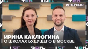 Москва строит школы будущего: Ирина Каклюгина о реновации, ЕГЭ и будущем образования столицы
