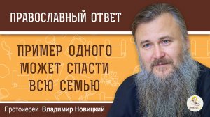 ПРИМЕР ОДНОГО МОЖЕТ СПАСТИ ВСЮ СЕМЬЮ.  Протоиерей Владимир Новицкий