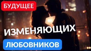 Будущее ИЗМЕНЯЮЩИХ любовников