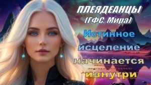 ✨ Плеядеанцы (ГФС, Мира): Истинное исцеление начинается изнутри