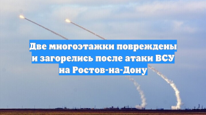 Две многоэтажки повреждены и загорелись после атаки ВСУ на Ростов-на-Дону