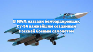 В MWM назвали бомбардировщик Су-34 важнейшим созданным Россией боевым самолетом