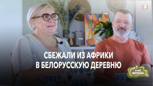 Из жаркой Африки в глухой белорусский лес_ променяли всё на эту деревню.  Я из деревни