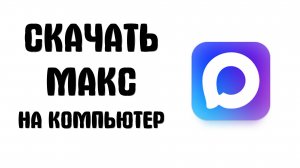 Где Скачать Мессенджер Макс на Компьютер, лёгкий способ