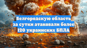 Белгородскую область за сутки атаковали более 120 украинских БПЛА