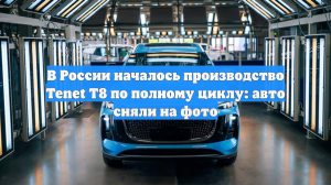 В России началось производство Tenet T8 по полному циклу: авто сняли на фото