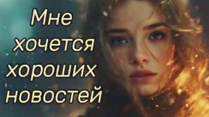 Мне хочется хороших новостей - на стихи Ольги Гражданцевой 🙏🙂↕️🤝