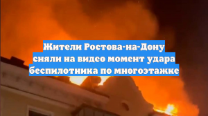 Жители Ростова-на-Дону сняли на видео момент удара беспилотника по многоэтажке