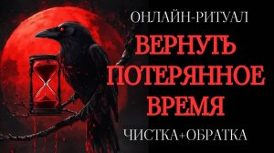ВЕРНУТЬ ПОТЕРЯННОЕ ВРЕМЯ: ОНЛАЙН-РИТУАЛ ЧИСТКА + ОБРАТКА