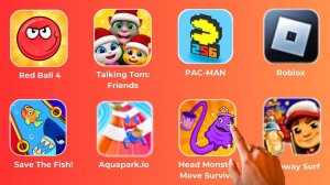 Talking Tom_ Friends,Red Ball 4,PAC-MAN,Roblox,Save The Fish!,Aquapark.io,Head Monster,Subway Surf.