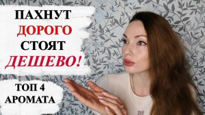 ПАХНУТ ДОРОГО, СТОЯТ ДЕШЕВО! ТОП 4 АРОМАТА.