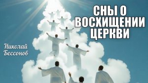 СНЫ О ВОСХИЩЕНИИ ЦЕРКВИ. Николай Бессонов