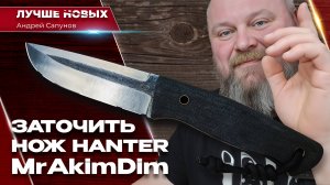 Вся правда о заточке ножа АКИМДИМА ХАНТЕР