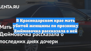 В Краснодарском крае мать убитой женщины по прозвищу Дюймовочка рассказала о ней