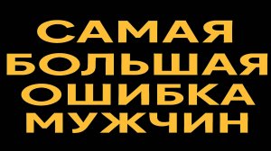 Самая большая ошибка всех мужчин