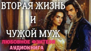 АУДИОКНИГА ЛЮБОВНОЕ ФЭНТЕЗИ: ВТОРАЯ ЖИЗНЬ И ЧУЖОЙ МУЖ СЛУШАТЬ