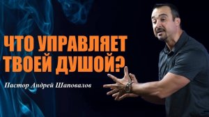 Что управляет твоей душой? Пастор Андрей Шаповалов.