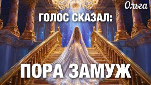 ГОЛОС СКАЗАЛ: ПОРА ЗАМУЖ. Ольга