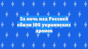 За ночь над Россией сбили 105 украинских дронов