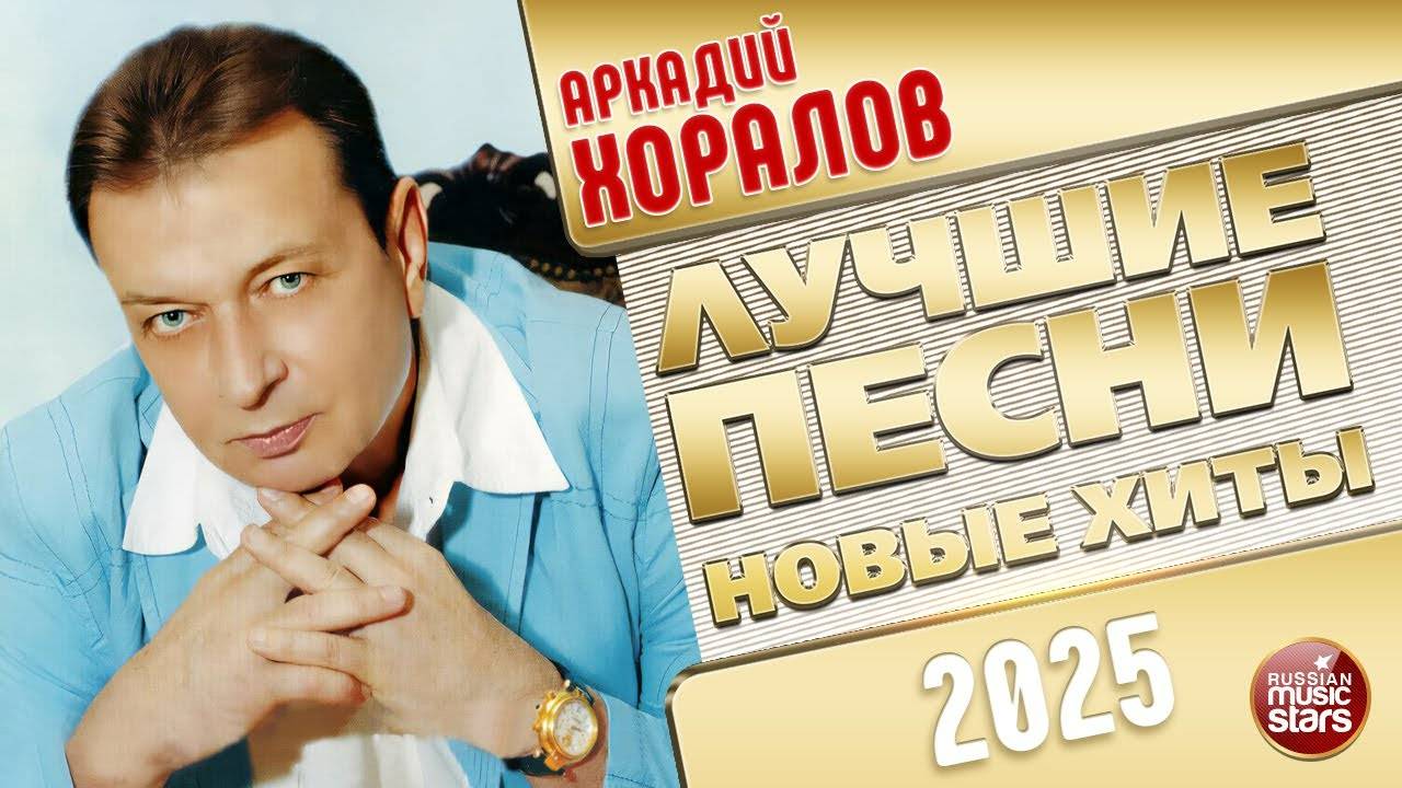 АРКАДИЙ ХОРАЛОВ ✭ ЛУЧШИЕ ПЕСНИ ✭ НОВЫЕ ХИТЫ ✭ 2025