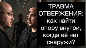 ТРАВМА ОТВЕРЖЕНИЯ: как найти опору внутри, когда её нет снаружи? Руководство