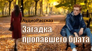 "Загадка пропавшего брата" Новинка осени АудиоРассказ