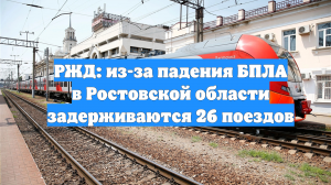 РЖД: из-за падения БПЛА в Ростовской области задерживаются 26 поездов