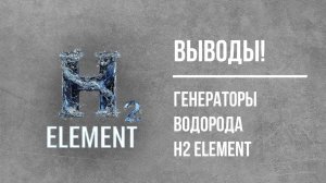 ВЫВОДЫ ГЕНЕРАТОРЫ ВОДОРОДА H2 ELEMENT