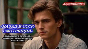 АУДИОКНИГА НАЗАД В СССР: СМОТРЯЩИЙ. АЛЬТЕРНАТИВНАЯ ИСТОРИЯ, ФАНТАСТИКА, ПОПАДАНЕЦ