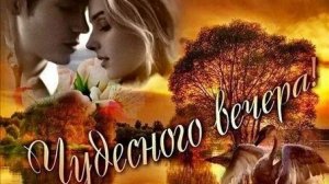 Добрый вечер. Новая музыкальная открытка пожелание.