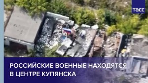 Российские военные находятся в центре Купянска