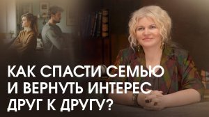 Как спасти семью и вернуть интерес друг к другу. Сохранить брак, если кажется, что связь потеряна
