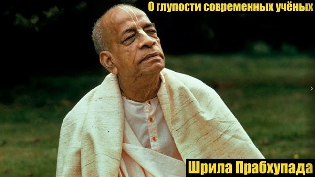 О глупости современных учёных - Шрила Прабхупада