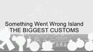 Something Went Wrong Island THE BIGGEST CUSTOMS