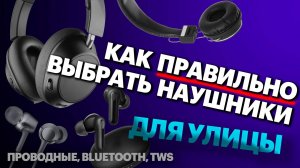Как ПРАВИЛЬНО выбрать наушники для улицы? Наш подробный гид с пояснениями