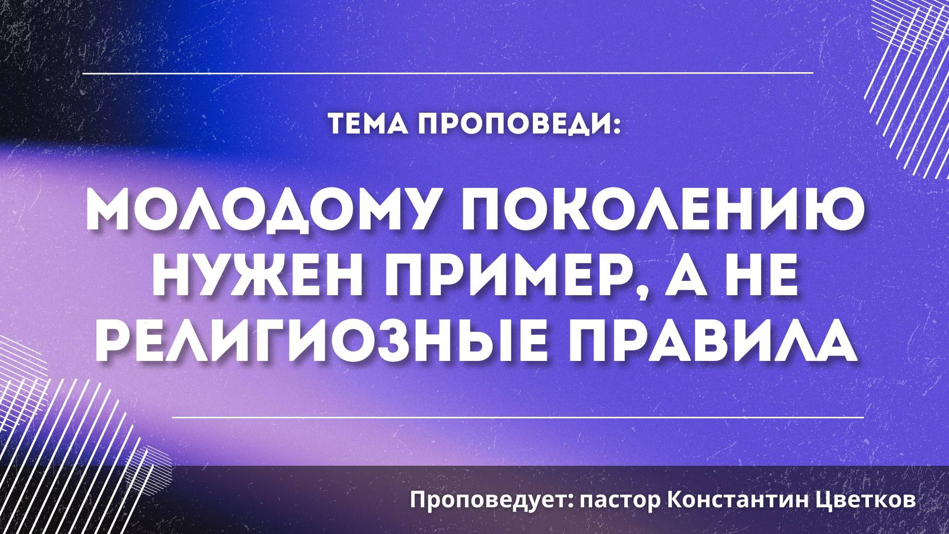 Проповедь: «Молодому поколению нужен пример, а не религиозные правила». Пастор Константин Цветков