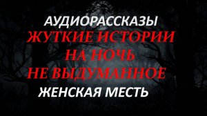 СТРАШНЫЕ РАССКАЗЫ НА НОЧЬ-ЖЕНСКАЯ МЕСТЬ
