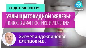 Хирург-онколог Слепцов И.В.: Узлы щитовидной железы: новое в диагностике и лечении