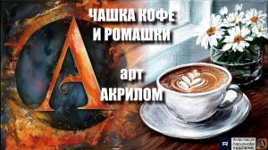 ☕🌼ЧАШКА КОФЕ И РОМАШКИ: Рисуем акрилом  | АСМР-арт под звуки утра 🎵 | Исцеляющее искусство